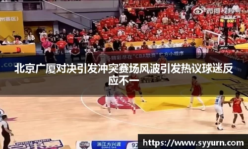 北京广厦对决引发冲突赛场风波引发热议球迷反应不一