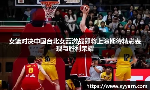 女篮对决中国台北女蓝激战即将上演期待精彩表现与胜利荣耀