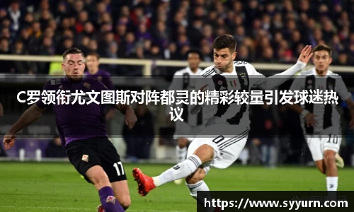 C罗领衔尤文图斯对阵都灵的精彩较量引发球迷热议