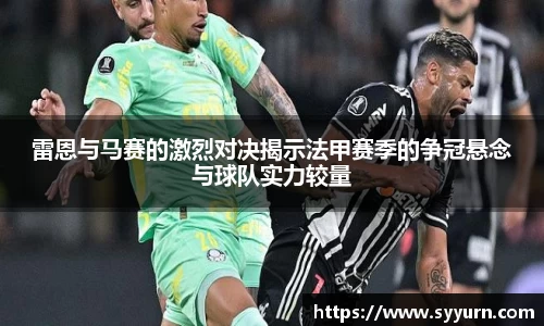 雷恩与马赛的激烈对决揭示法甲赛季的争冠悬念与球队实力较量
