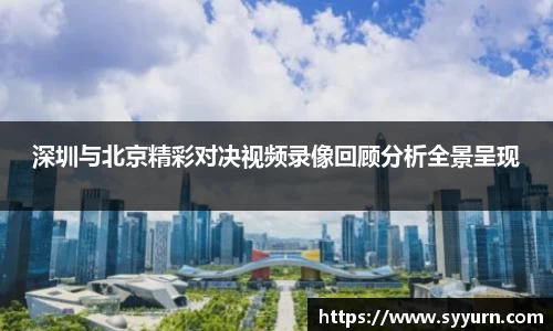 深圳与北京精彩对决视频录像回顾分析全景呈现