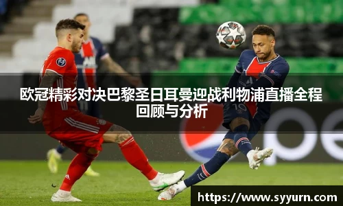 欧冠精彩对决巴黎圣日耳曼迎战利物浦直播全程回顾与分析