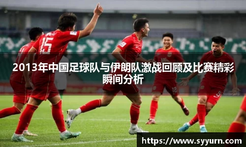 2013年中国足球队与伊朗队激战回顾及比赛精彩瞬间分析