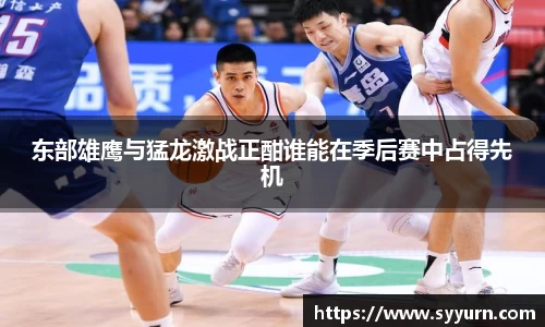 东部雄鹰与猛龙激战正酣谁能在季后赛中占得先机