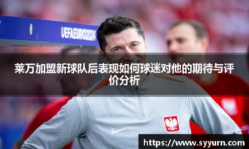 莱万加盟新球队后表现如何球迷对他的期待与评价分析