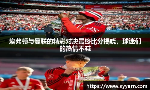 埃弗顿与曼联的精彩对决最终比分揭晓，球迷们的热情不减