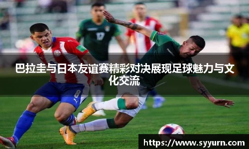巴拉圭与日本友谊赛精彩对决展现足球魅力与文化交流