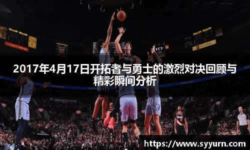 2017年4月17日开拓者与勇士的激烈对决回顾与精彩瞬间分析