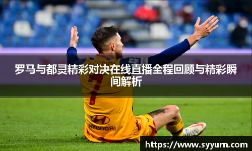 罗马与都灵精彩对决在线直播全程回顾与精彩瞬间解析