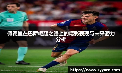 佩德里在巴萨崛起之路上的精彩表现与未来潜力分析